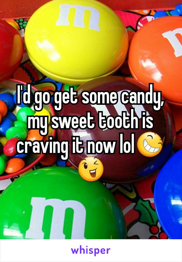 I'd go get some candy, my sweet tooth is craving it now lol😆😉