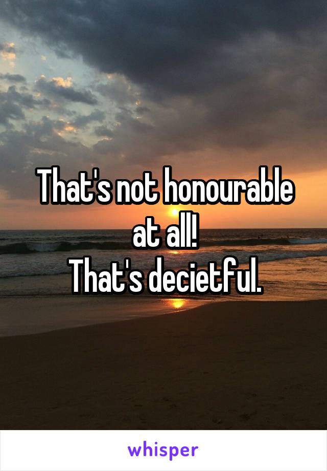 That's not honourable at all!
That's decietful.