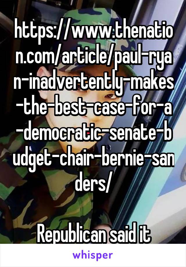 https://www.thenation.com/article/paul-ryan-inadvertently-makes-the-best-case-for-a-democratic-senate-budget-chair-bernie-sanders/

Republican said it