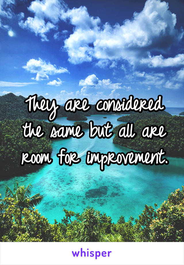 They are considered the same but all are room for improvement.