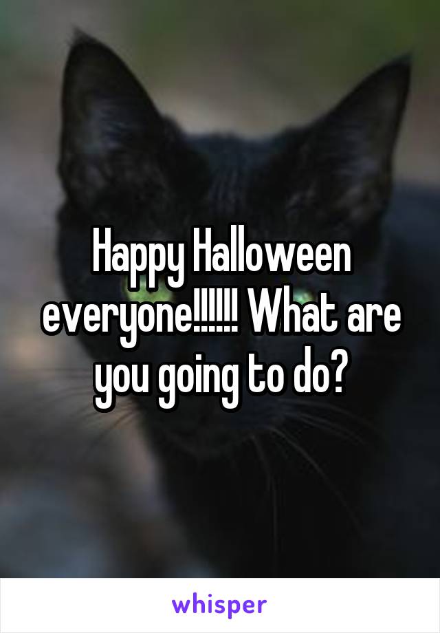 Happy Halloween everyone!!!!!! What are you going to do?
