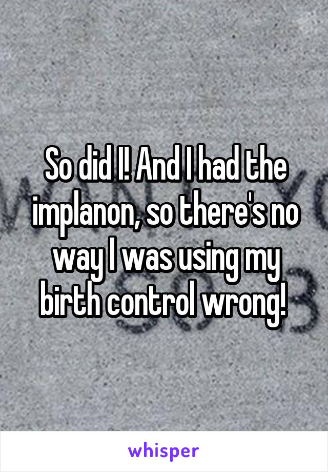 So did I! And I had the implanon, so there's no way I was using my birth control wrong! 