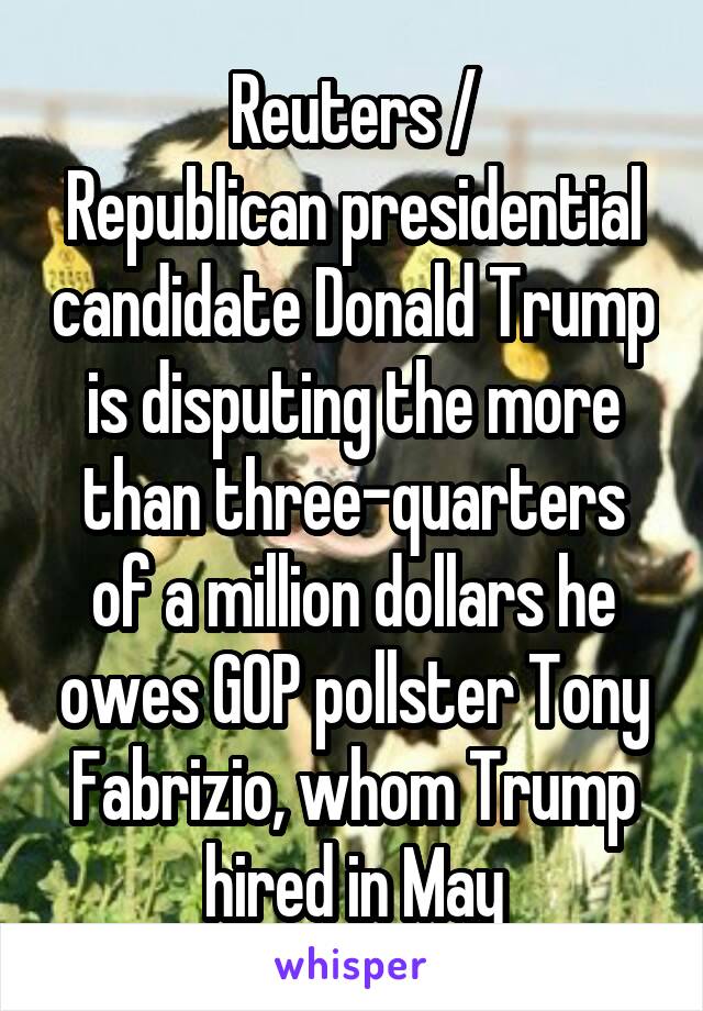 Reuters /
Republican presidential candidate Donald Trump is disputing the more than three-quarters of a million dollars he owes GOP pollster Tony Fabrizio, whom Trump hired in May