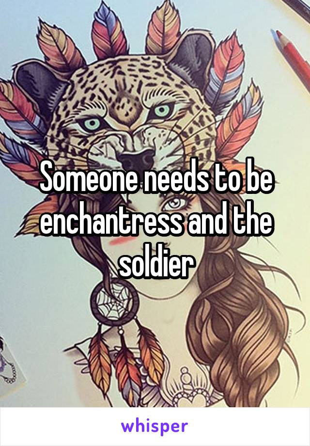 Someone needs to be enchantress and the soldier