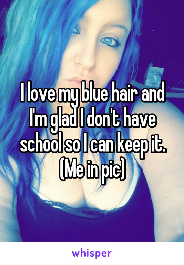 I love my blue hair and I'm glad I don't have school so I can keep it.
(Me in pic)