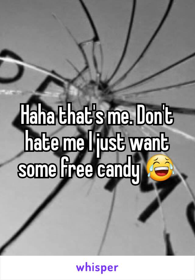Haha that's me. Don't hate me I just want some free candy 😂