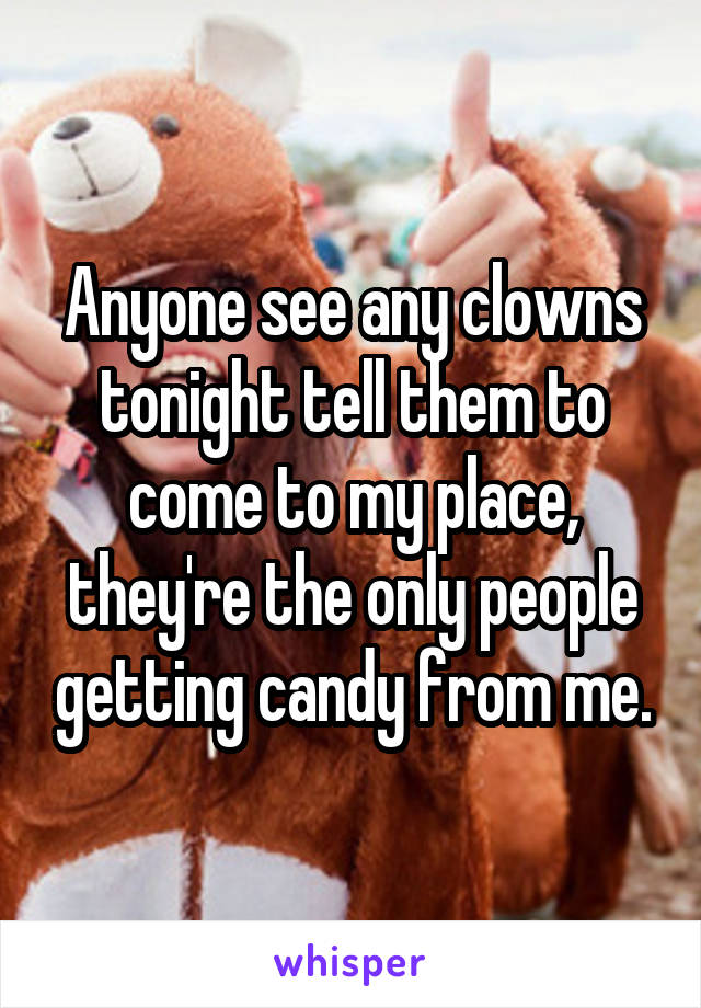 Anyone see any clowns tonight tell them to come to my place, they're the only people getting candy from me.