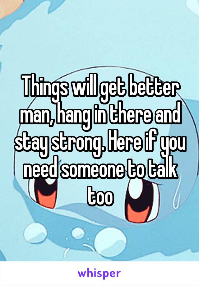 Things will get better man, hang in there and stay strong. Here if you need someone to talk too