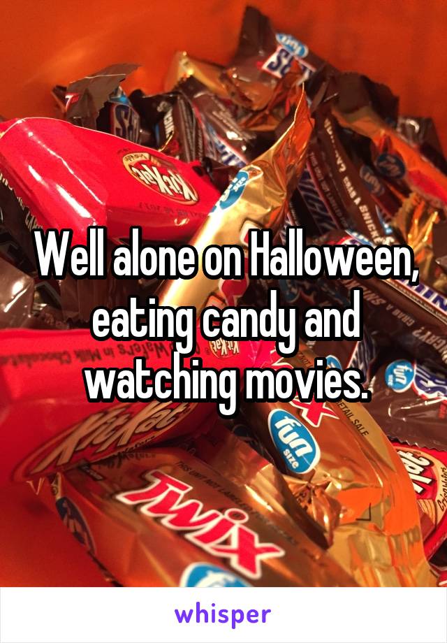 Well alone on Halloween, eating candy and watching movies.