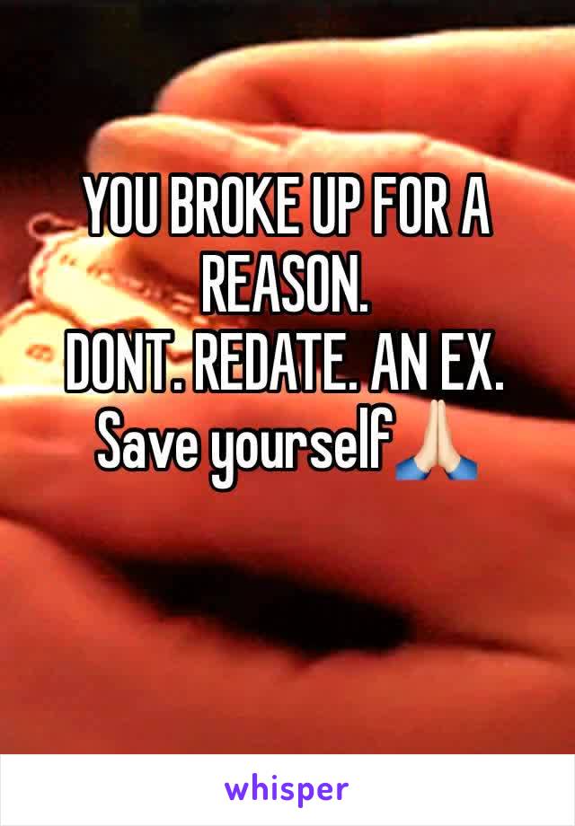 YOU BROKE UP FOR A REASON.
DONT. REDATE. AN EX. 
Save yourself🙏🏻