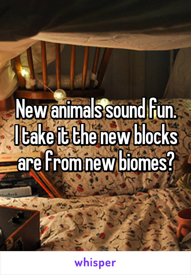 New animals sound fun. I take it the new blocks are from new biomes?