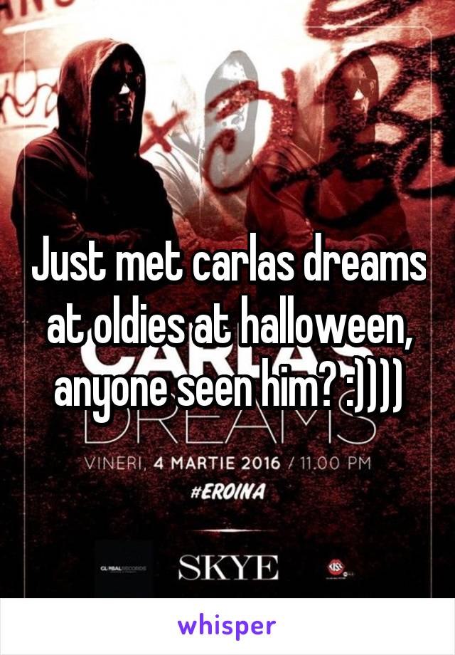 Just met carlas dreams at oldies at halloween, anyone seen him? :))))