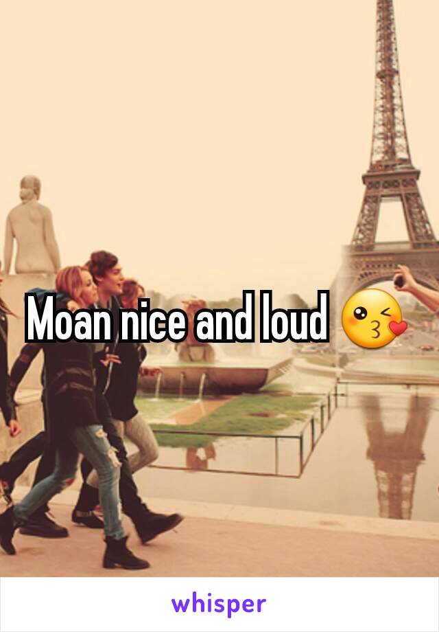 Moan nice and loud 😘