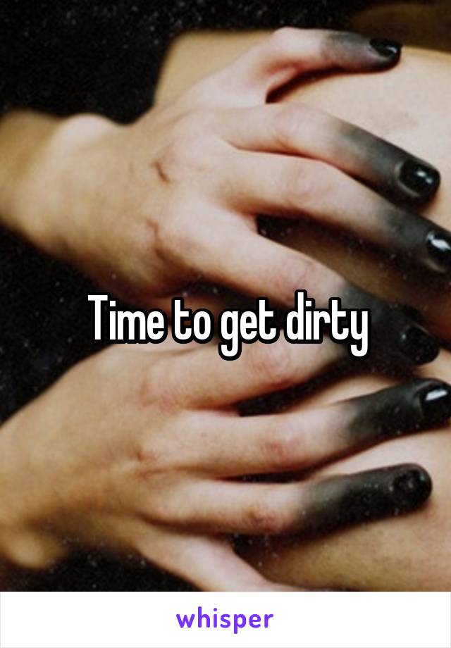 Time to get dirty