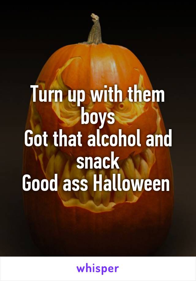 Turn up with them boys
Got that alcohol and snack
Good ass Halloween 