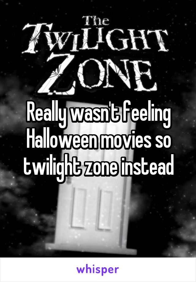 Really wasn't feeling Halloween movies so twilight zone instead