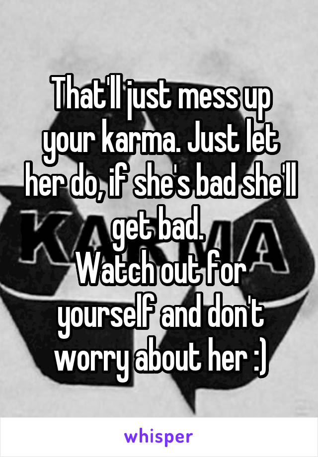 That'll just mess up your karma. Just let her do, if she's bad she'll get bad. 
Watch out for yourself and don't worry about her :)