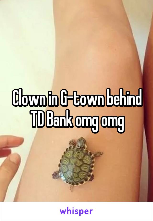 Clown in G-town behind TD Bank omg omg