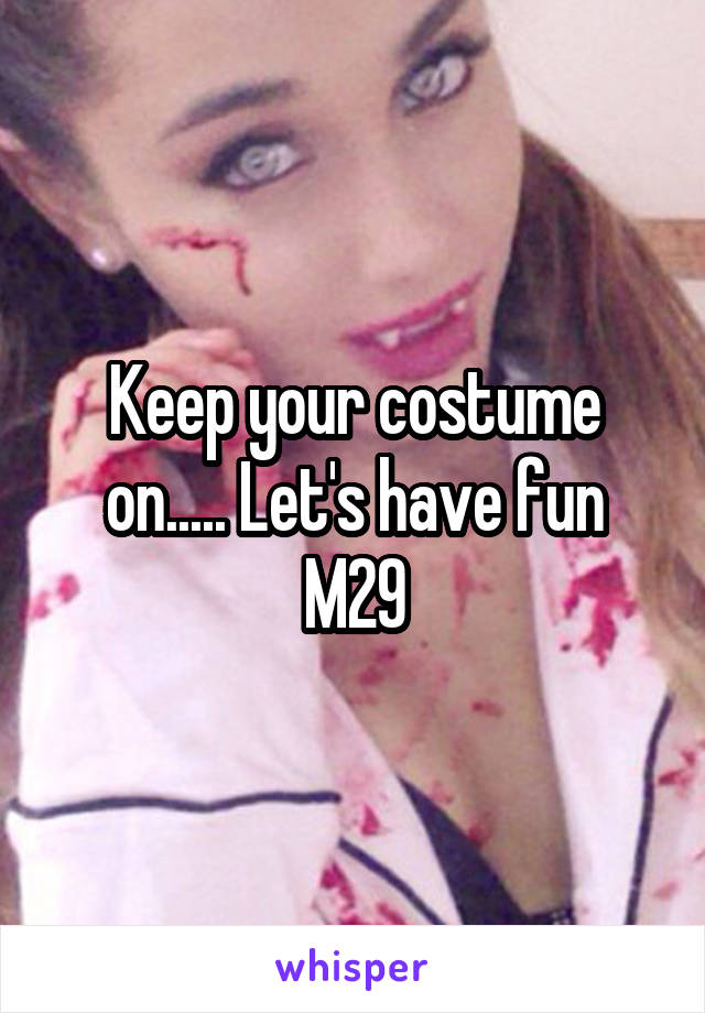 Keep your costume on..... Let's have fun
M29