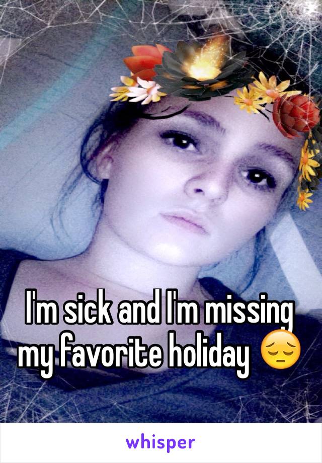 I'm sick and I'm missing my favorite holiday 😔