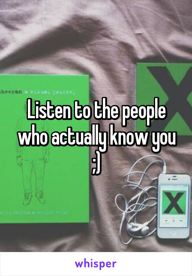 Listen to the people who actually know you ;)