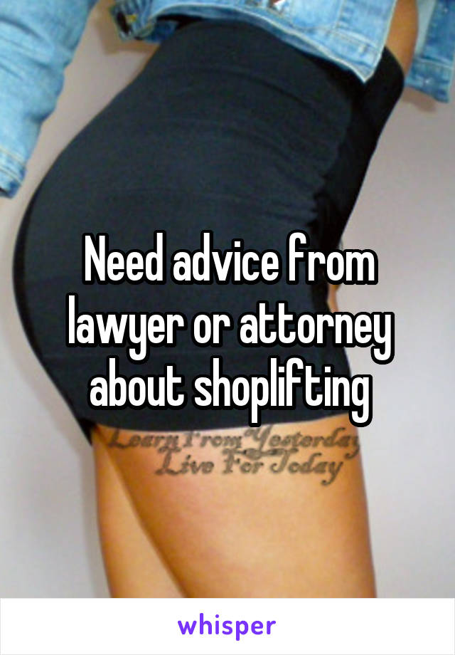 Need advice from lawyer or attorney about shoplifting