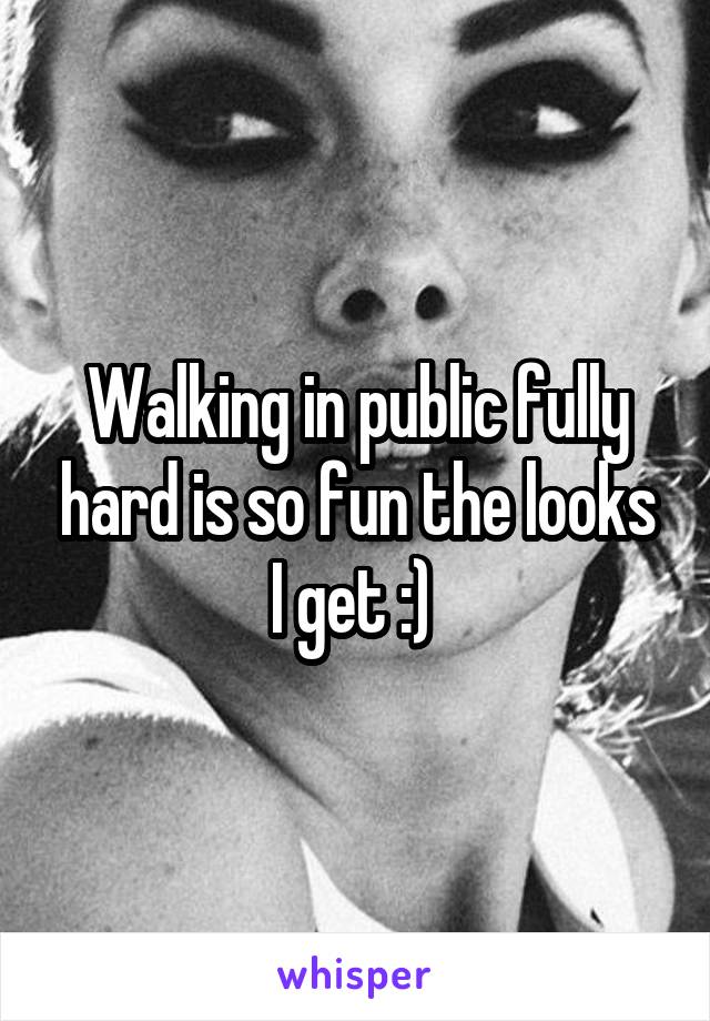 Walking in public fully hard is so fun the looks I get :) 