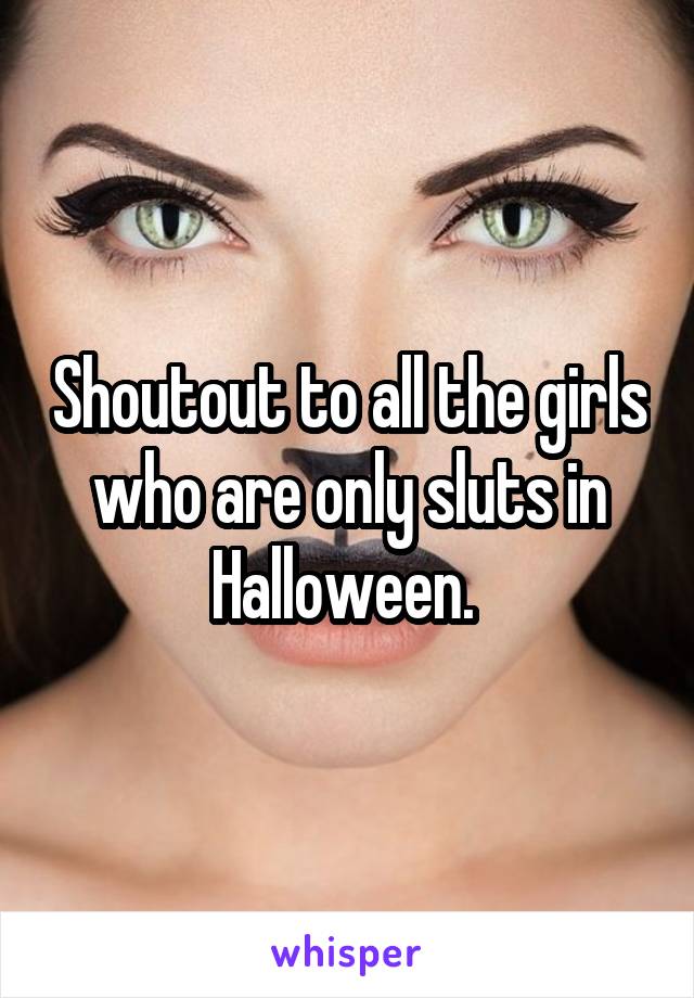 Shoutout to all the girls who are only sluts in Halloween. 
