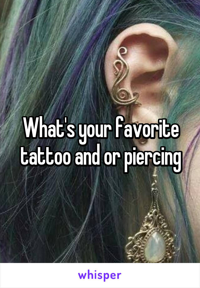What's your favorite tattoo and or piercing