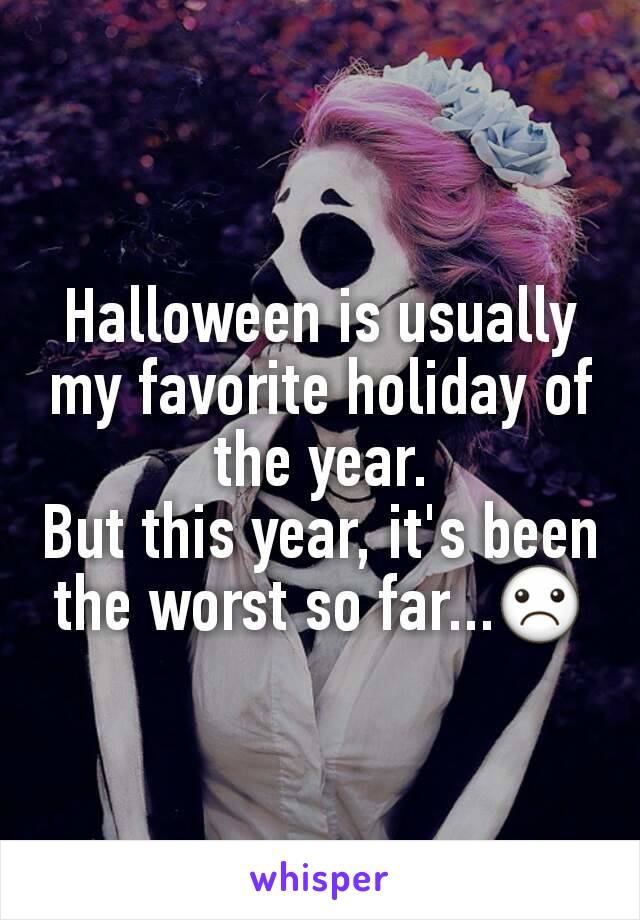 Halloween is usually my favorite holiday of the year.
But this year, it's been the worst so far...☹