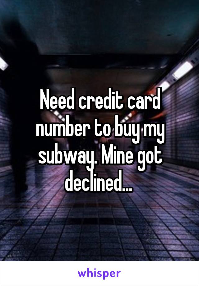 Need credit card number to buy my subway. Mine got declined... 