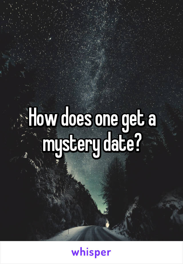How does one get a mystery date?