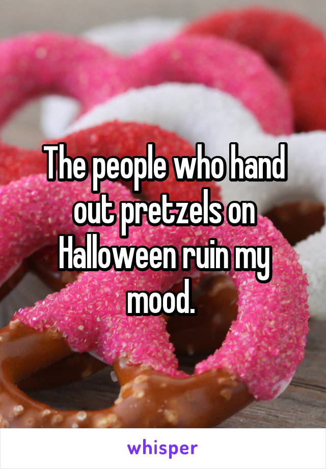 The people who hand out pretzels on Halloween ruin my mood. 