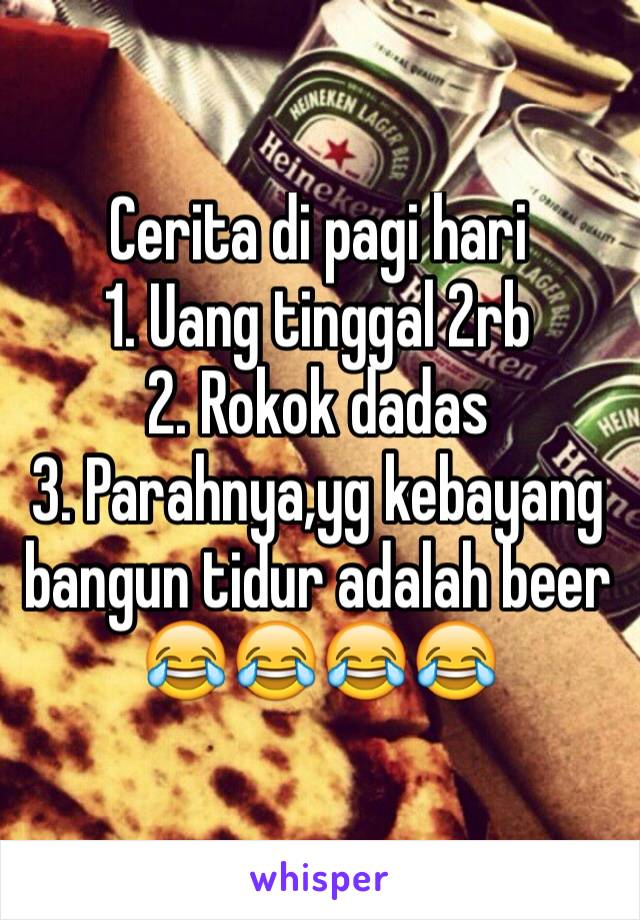 Cerita di pagi hari
1. Uang tinggal 2rb
2. Rokok dadas
3. Parahnya,yg kebayang bangun tidur adalah beer
😂😂😂😂