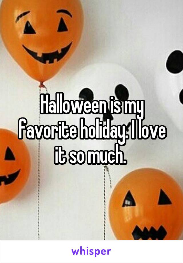 Halloween is my favorite holiday. I love it so much. 