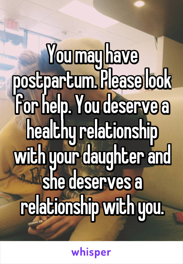 You may have postpartum. Please look for help. You deserve a healthy relationship with your daughter and she deserves a relationship with you.