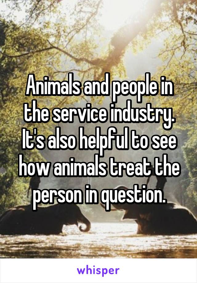 Animals and people in the service industry. It's also helpful to see how animals treat the person in question.