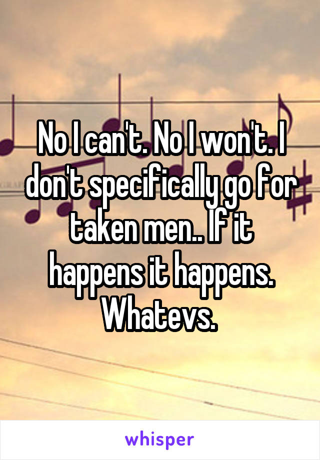 No I can't. No I won't. I don't specifically go for taken men.. If it happens it happens. Whatevs. 