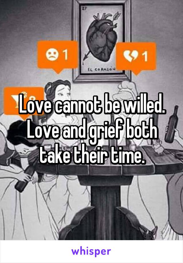 Love cannot be willed. Love and grief both take their time.