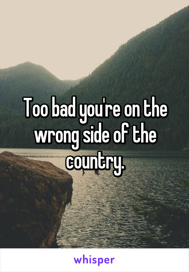 Too bad you're on the wrong side of the country.