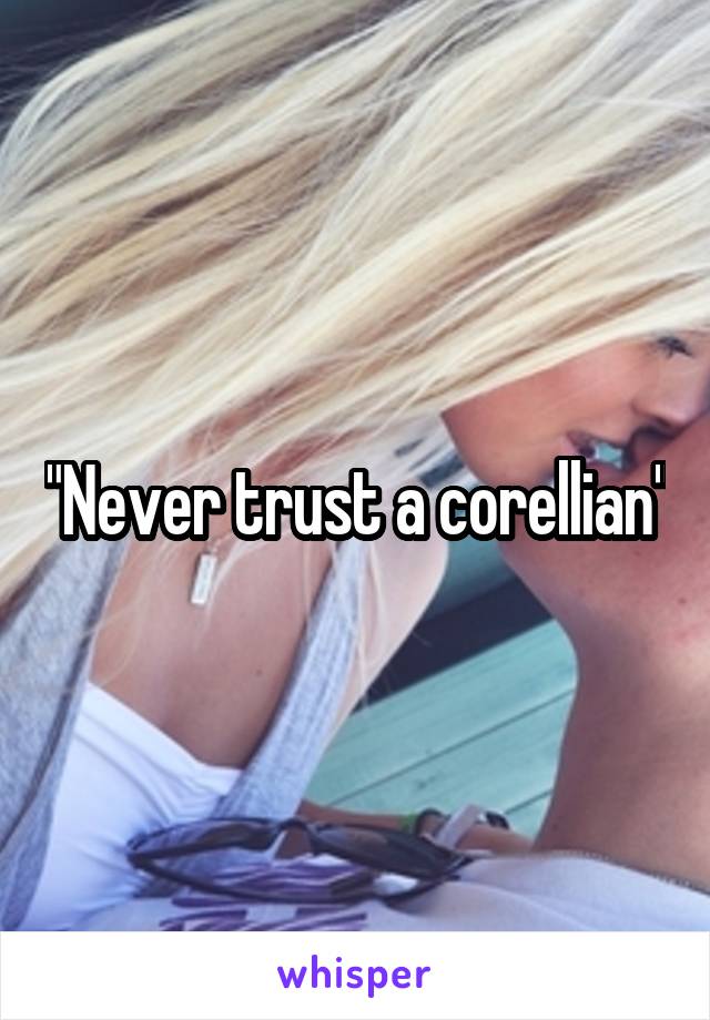 "Never trust a corellian"