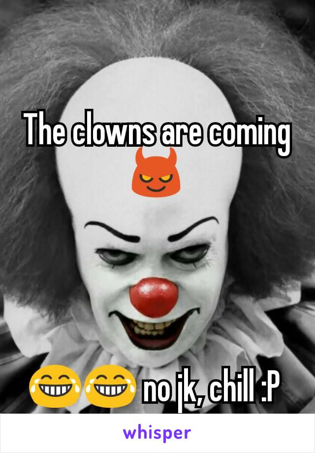 The clowns are coming 😈




😂😂 no jk, chill :P 