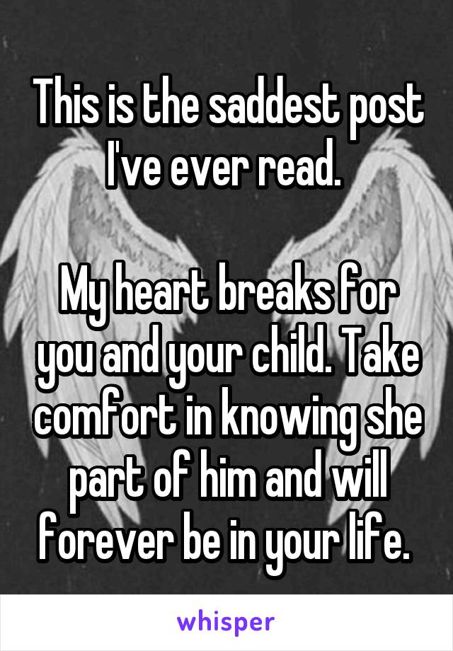 This is the saddest post I've ever read. 

My heart breaks for you and your child. Take comfort in knowing she part of him and will forever be in your life. 