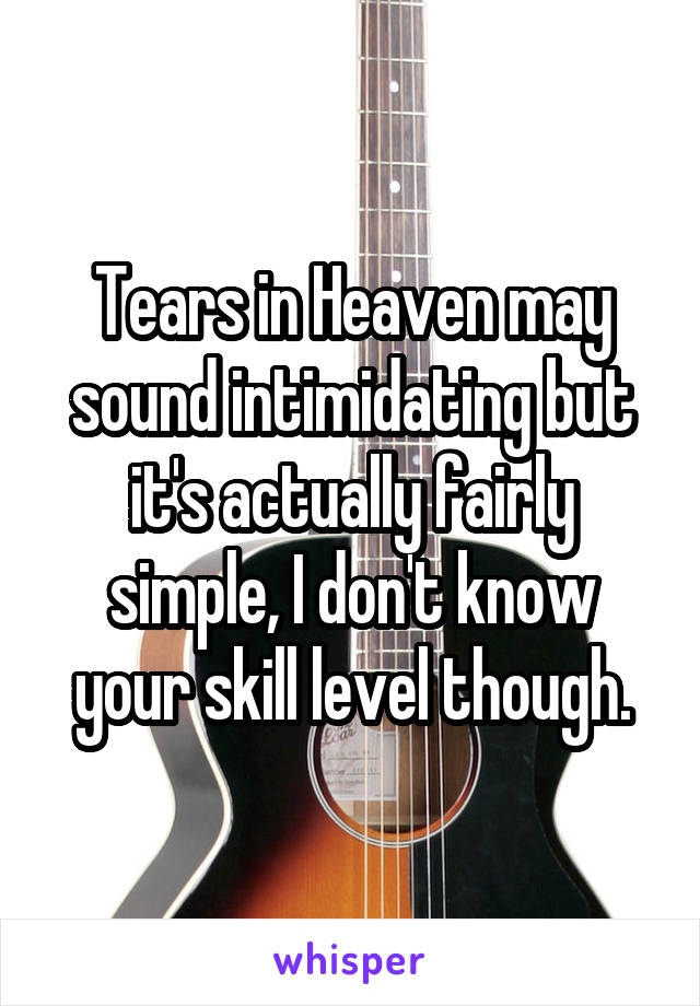 Tears in Heaven may sound intimidating but it's actually fairly simple, I don't know your skill level though.