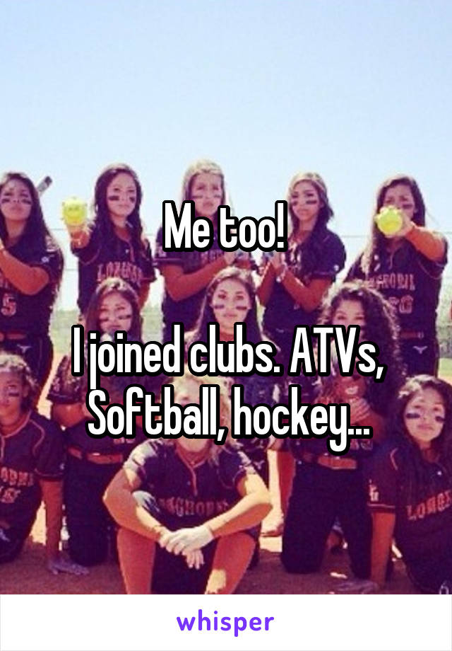 Me too! 

I joined clubs. ATVs, Softball, hockey...