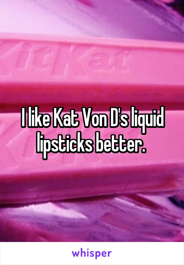 I like Kat Von D's liquid lipsticks better. 
