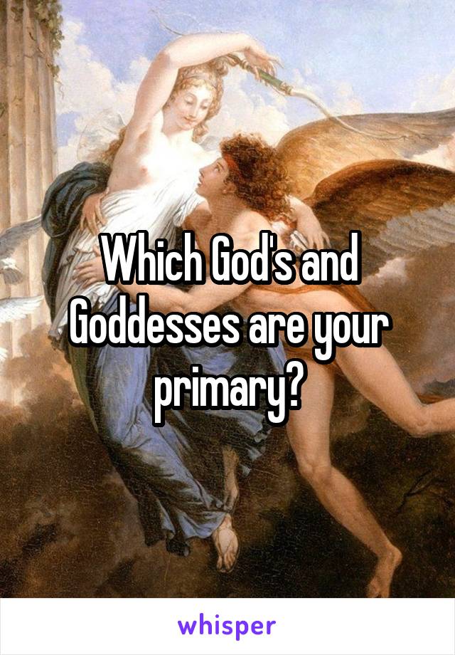 Which God's and Goddesses are your primary?