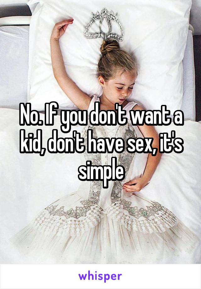 No. If you don't want a kid, don't have sex, it's simple