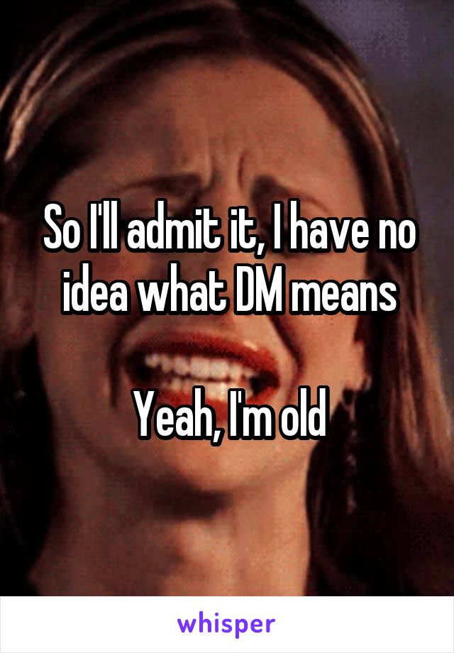 So I'll admit it, I have no idea what DM means

Yeah, I'm old