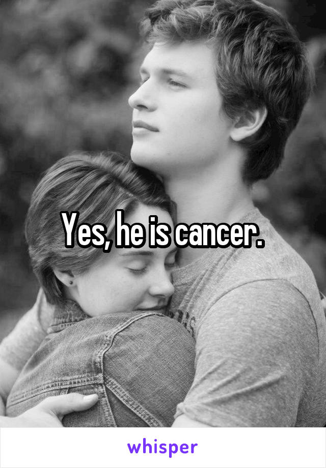 Yes, he is cancer. 